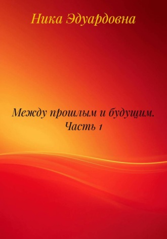 Ника Эдуардовна. Между прошлым и будущим. Часть 1