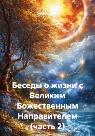 Сердце Любви. Беседы о жизни с Великим Божественным Направителем. Часть 2