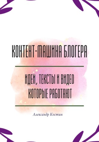 Обложка книги «Контент-машина блогера: идеи, тексты и видео, которые работают»