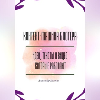 Обложка книги «Контент-машина блогера: идеи, тексты и видео, которые работают»