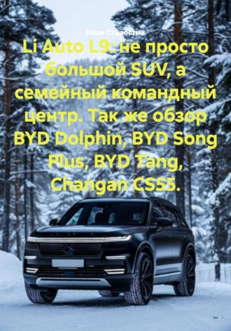 Обложка книги «Li Auto L9: не просто большой SUV, а семейный командный центр. Так же обзор BYD Dolphin, BYD Song Plus, BYD Tang, Changan CS55.»