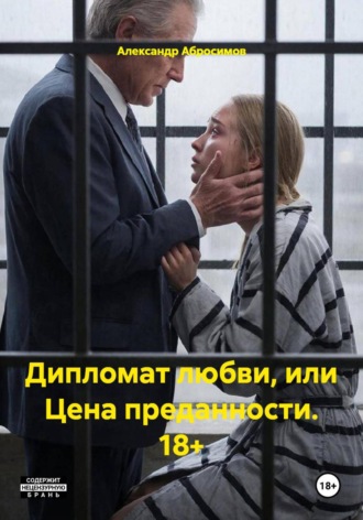 Александр Абросимов. Дипломат любви, или Цена преданности. 18+
