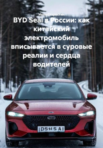 Обложка книги «BYD Seal в России: как китайский электромобиль вписывается в суровые реалии и сердца водителей»