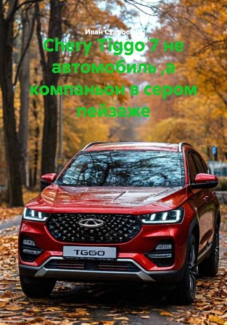 Обложка книги «Chery Tiggo 7 не автомобиль ,а компаньон в сером пейзаже»
