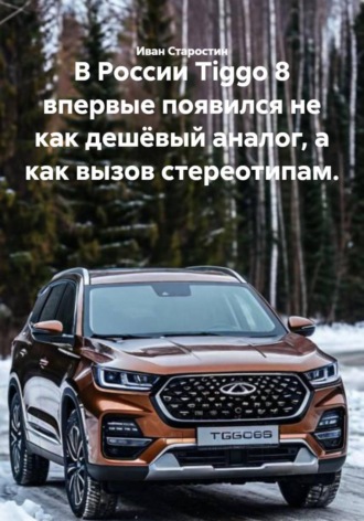 Обложка книги «В России Tiggo 8 впервые появился не как дешёвый аналог, а как вызов стереотипам.»