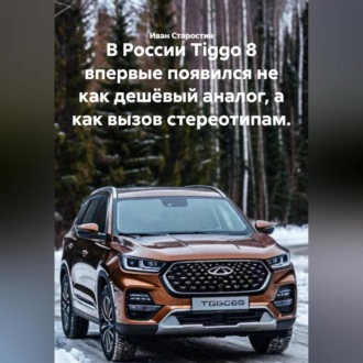 Обложка книги «В России Tiggo 8 впервые появился не как дешёвый аналог, а как вызов стереотипам.»