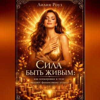 Обложка книги «Сила быть живым: как блокировки в теле мешают финансовому успеху»