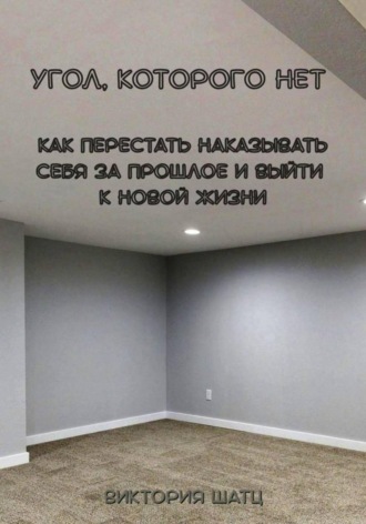 Обложка книги «Угол, которого нет. Как перестать наказывать себя за прошлое и выйти к новой жизни»
