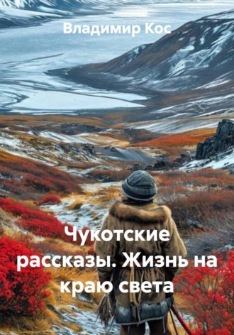 Владимир Кос. Чукотские рассказы. Жизнь на краю света