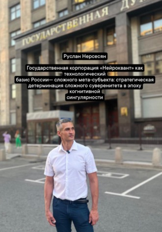 Руслан Нерсесян. Государственная корпорация «Нейроквант» как технологический базис России сложного мета-субъекта: стратегическая детерминация сложного суверенитета в эпоху когнитивной сингулярности