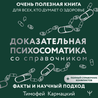 Обложка книги «Доказательная психосоматика со справочником. Факты и научный подход. Очень полезная книга для всех, кто думает о здоровье»