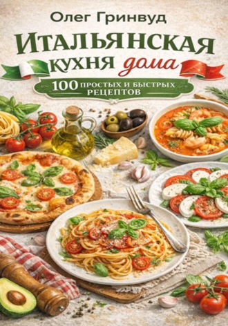 Обложка книги «Итальянская кухня дома: 100 простых и быстрых рецептов»