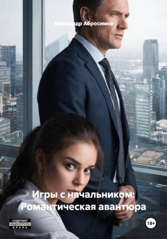 Александр Абросимов. Игры с начальником: Романтическая авантюра