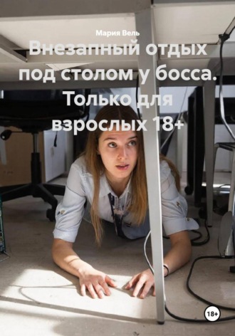 Обложка книги «Внезапный отдых под столом у босса. Только для взрослых 18+»