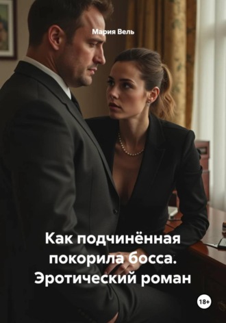 Как подчинённая покорила босса. Эротический роман. 
