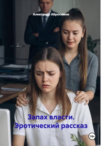 Александр Абросимов. Запах власти. Эротический рассказ