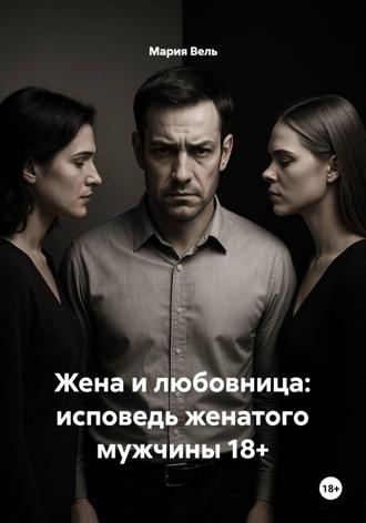 Жена и любовница: исповедь женатого мужчины 18+. 