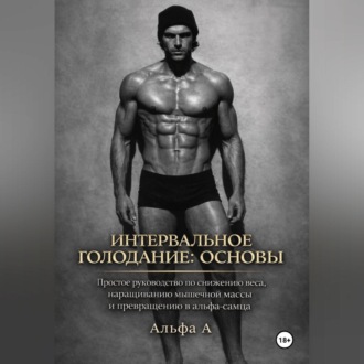 Обложка книги «Интервальное голодание: основы. Простое руководство по снижению веса, наращиванию мышечной массы и превращению в альфа-самца»
