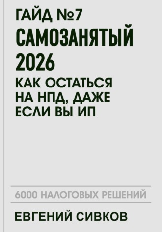 Гайд №7: Самозанятый 2026: как остаться на НПД, даже если вы ИП. Евгений Владимирович Сивков