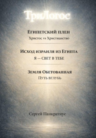 ТриЛогос 1.Египетский плен. Христос vs Христианство 2.Исход Израиля из Египта. Я – Свет в тебе 3. Земля обетованная. Путь вглубь. Сергей Панкратиус