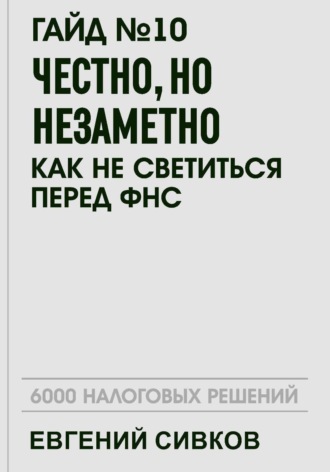 Гайд №10: Честно, но незаметно: как не светиться перед ФНС. Евгений Владимирович Сивков