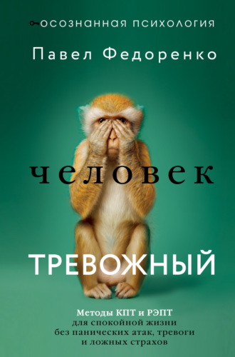 Обложка книги «Человек тревожный. Методы КПТ и РЭПТ для спокойной жизни без панических атак, тревоги и ложных страхов»