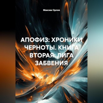 Обложка книги «АПОФИЗ: ХРОНИКИ ЧЕРНОТЫ. КНИГА ВТОРАЯ: ЛИГА ЗАБВЕНИЯ»