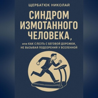 Обложка книги «Синдром Измотанного Человека, или Как Слезть с Беговой Дорожки, Не Вызывая Подозрений у Вселенной»