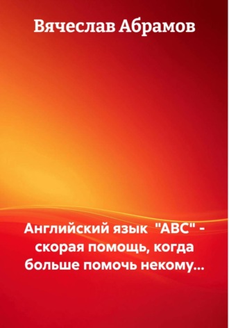 Обложка книги «Английский язык "ABC" - скорая помощь, когда больше помочь некому...»