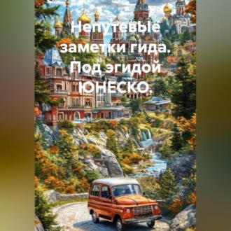 Обложка книги «НепутевЫе заметки гида. Под эгидой ЮНЕСКО.»