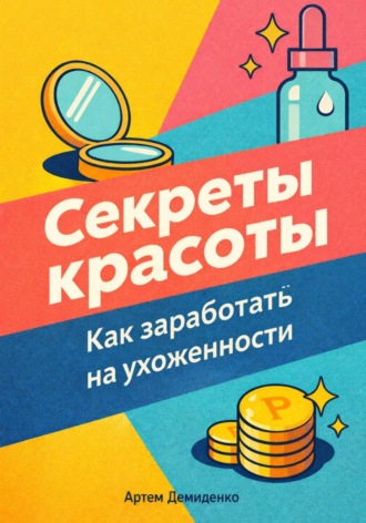 Обложка книги «Секреты красоты: Как заработать на ухоженности»