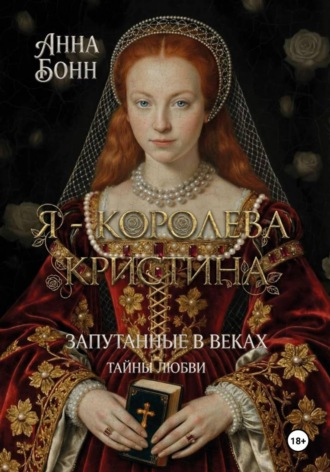 Обложка книги «Я – королева Кристина. Запутанные в веках. Тайны любви»
