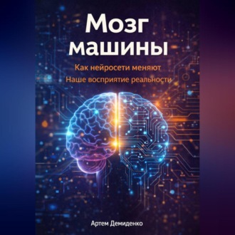 Обложка книги «Мозг машины: Как нейросети меняют наше восприятие реальности»