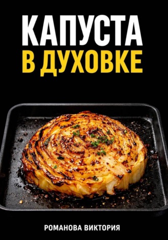 Обложка книги «Капуста в духовке: стейки, запеканки, чипсы, “как в ресторане”»