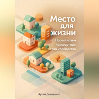 Обложка книги «Место для жизни: Проектируем комфортное urban-сообщество»