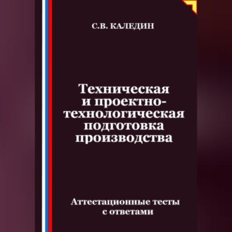 Обложка книги «Техническая и проектно-технологическая подготовка производства. Аттестационные тесты с ответами»