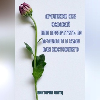 Обложка книги «Прощение без условий. Как превратить яд прошлого в силу для настоящего»