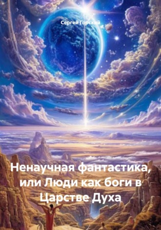Сергей Горский. Ненаучная фантастика, или Люди как боги в Царстве Духа