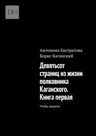 Обложка книги «Девятьсот страниц из жизни полковника Каганского. Книга первая. Чтобы выжить»