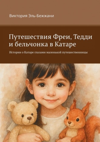 Обложка книги «Путешествия Фреи, Тедди и бельчонка в Катаре. Истории о Катаре глазами маленькой путешественницы»
