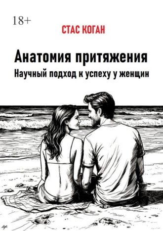 Анатомия притяжения. Научный подход к успеху у женщин. Стас Коган