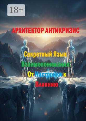 Секретный язык взаимопонимания: От настройки к влиянию. Архитектор Антикризис