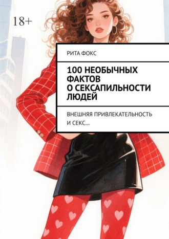Обложка книги «100 необычных фактов о сексапильности людей. Внешняя привлекательность и секс…»