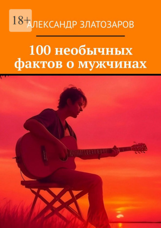 Обложка книги «100 необычных фактов о мужчинах»