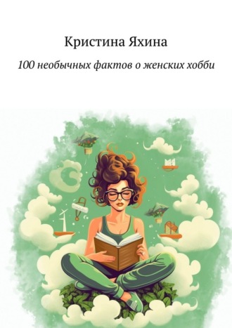 Обложка книги «100 необычных фактов о женских хобби»