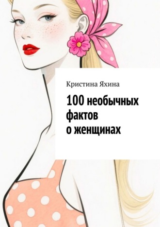Обложка книги «100 необычных фактов о женщинах»