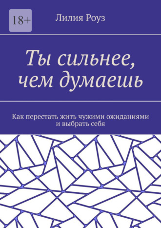 Обложка книги «Ты сильнее, чем думаешь. Как перестать жить чужими ожиданиями и выбрать себя»
