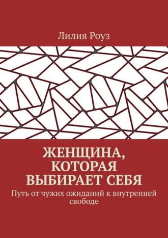 Женщина, которая выбирает себя. Путь от чужих ожиданий к внутренней свободе
