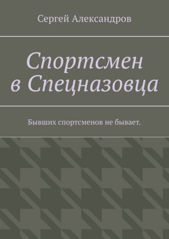 Обложка книги «Спортсмен в спецназовца. Бывших спортсменов не бывает»