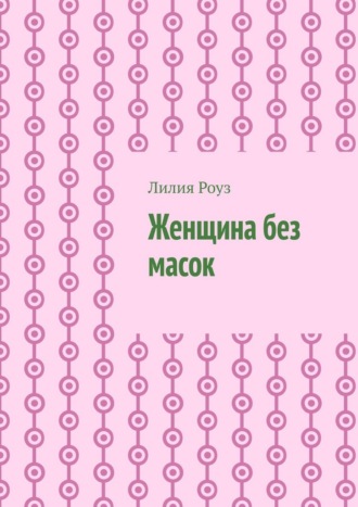Обложка книги «Женщина без масок. Путь к себе, свободе и внутренней силе»